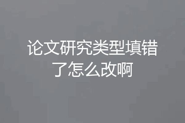 论文研究类型填错了怎么改啊