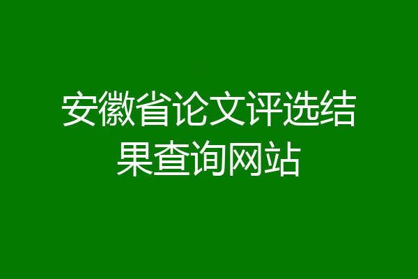 安徽省论文评选结果查询网站
