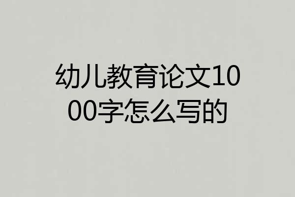 幼儿教育论文1000字怎么写的