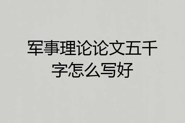 军事理论论文五千字怎么写好