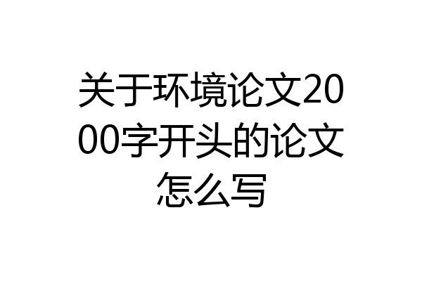 关于环境论文2000字开头的论文怎么写