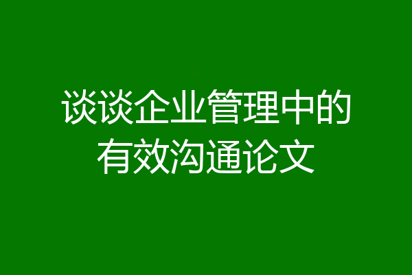谈谈企业管理中的有效沟通论文
