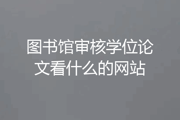 图书馆审核学位论文看什么的网站