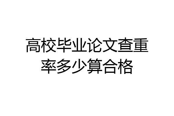 高校毕业论文查重率多少算合格