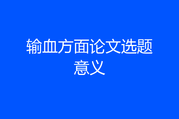 输血方面论文选题意义