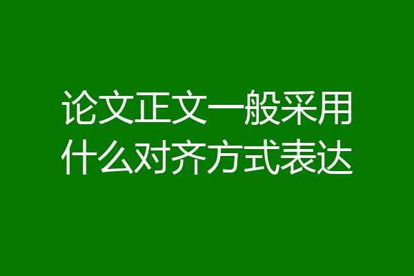 论文正文一般采用什么对齐方式表达