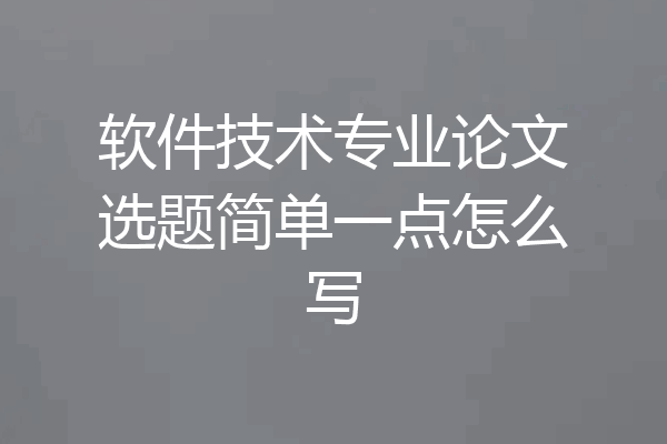 软件技术专业论文选题简单一点怎么写