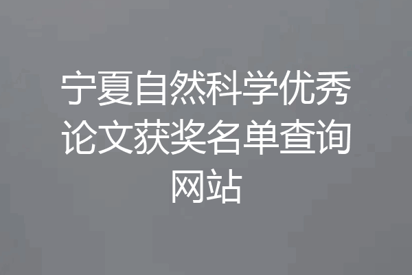 宁夏自然科学优秀论文获奖名单查询网站