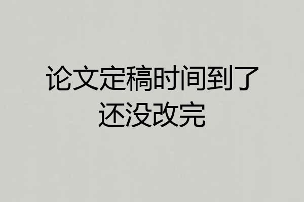 论文定稿时间到了还没改完