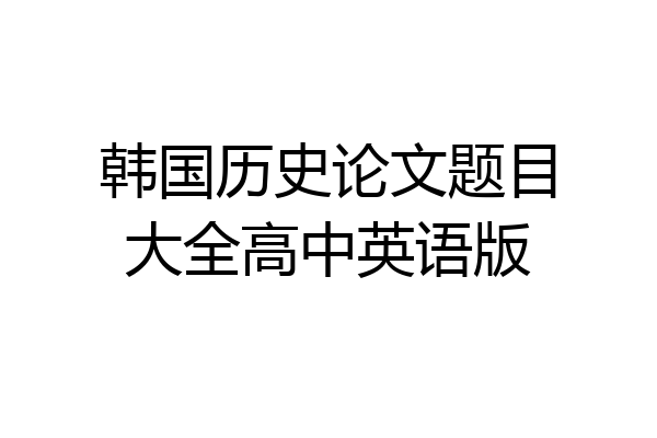 韩国历史论文题目大全高中英语版