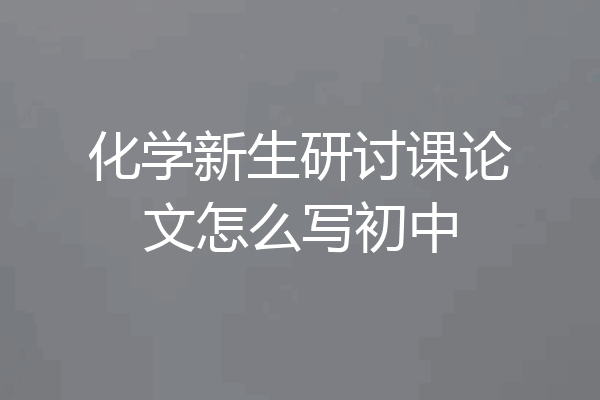 化学新生研讨课论文怎么写初中