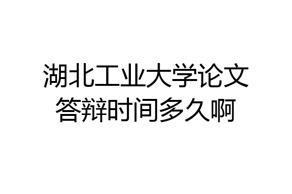 湖北工业大学论文答辩时间多久啊