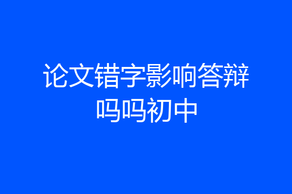 论文错字影响答辩吗吗初中