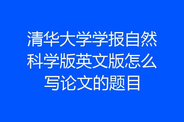 清华大学学报自然科学版英文版怎么写论文的题目