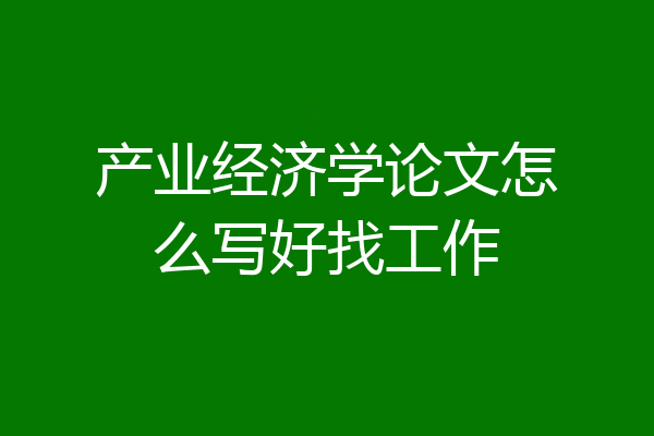 产业经济学论文怎么写好找工作