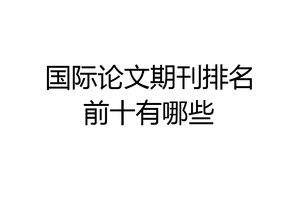 国际论文期刊排名前十有哪些