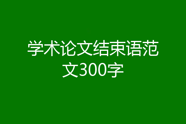 学术论文结束语范文300字