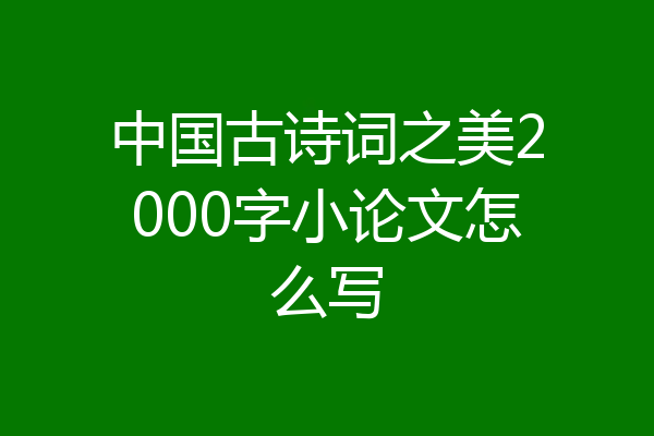 中国古诗词之美2000字小论文怎么写
