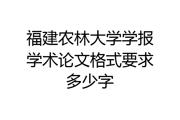 福建农林大学学报学术论文格式要求多少字