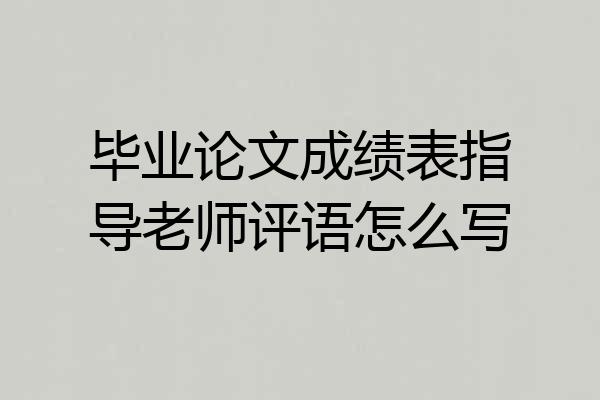毕业论文成绩表指导老师评语怎么写
