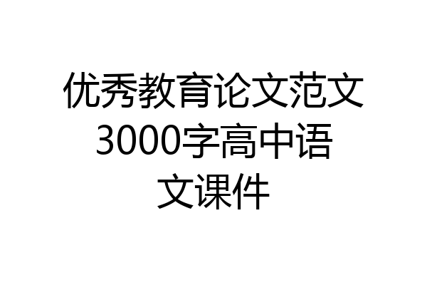 优秀教育论文范文3000字高中语文课件