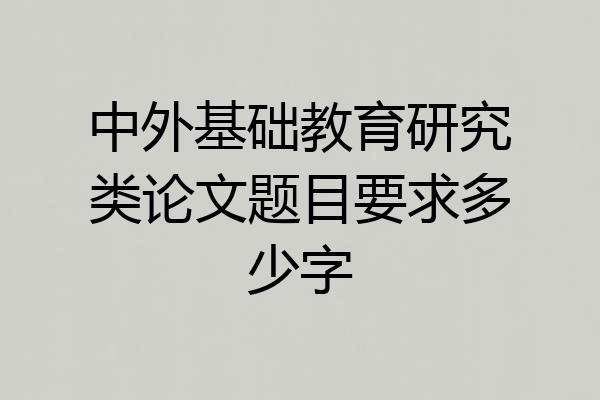 中外基础教育研究类论文题目要求多少字