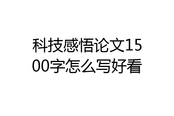 科技感悟论文1500字怎么写好看