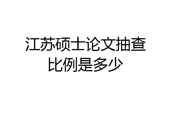 江苏硕士论文抽查比例是多少