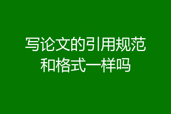 写论文的引用规范和格式一样吗