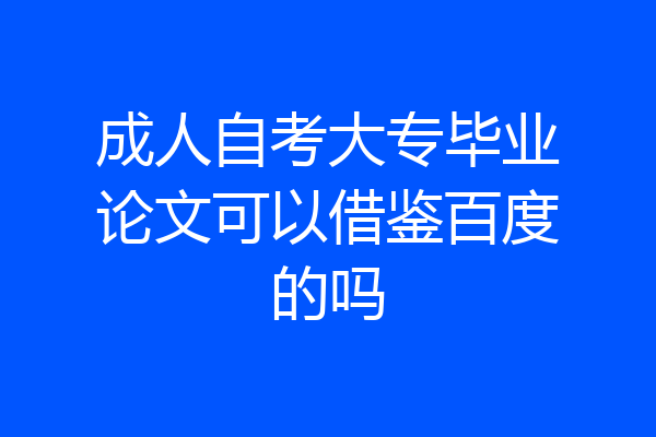 成人自考大专毕业论文可以借鉴百度的吗