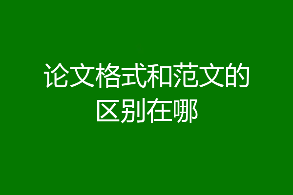 论文格式和范文的区别在哪