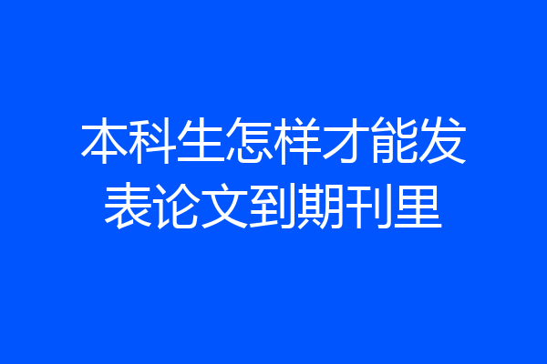 本科生怎样才能发表论文到期刊里
