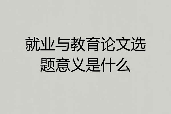 就业与教育论文选题意义是什么