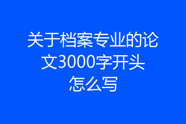 关于档案专业的论文3000字开头怎么写
