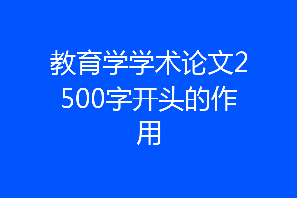 教育学学术论文2500字开头的作用