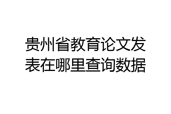 贵州省教育论文发表在哪里查询数据