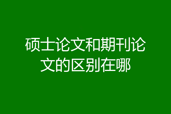 硕士论文和期刊论文的区别在哪