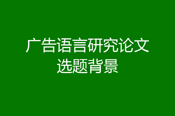 广告语言研究论文选题背景