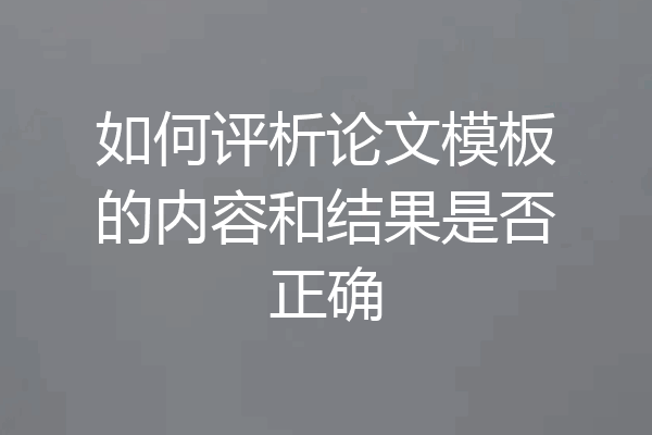 如何评析论文模板的内容和结果是否正确