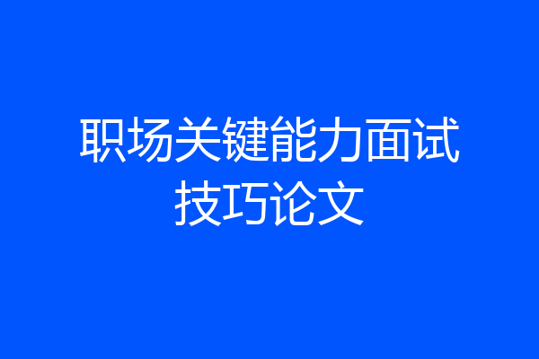 职场关键能力面试技巧论文
