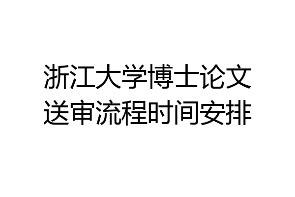 浙江大学博士论文送审流程时间安排