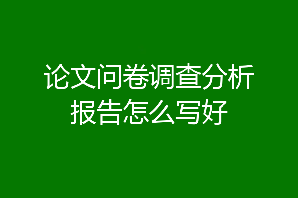 论文问卷调查分析报告怎么写好