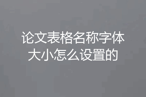 论文表格名称字体大小怎么设置的