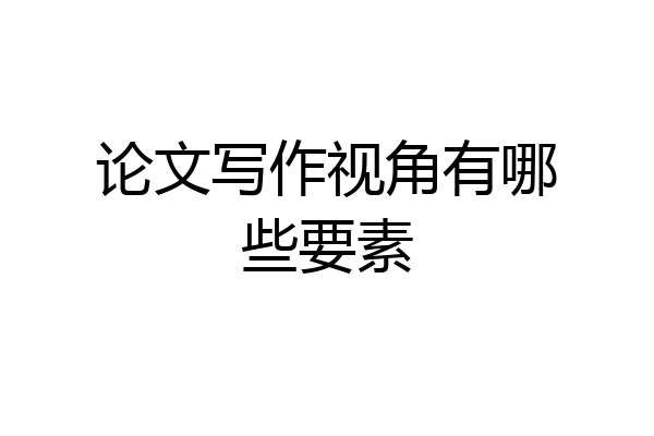 论文写作视角有哪些要素