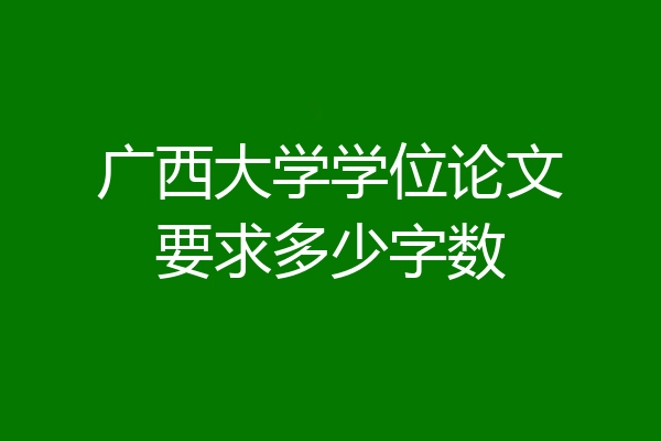 广西大学学位论文要求多少字数
