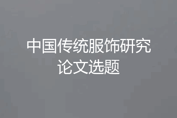 中国传统服饰研究论文选题