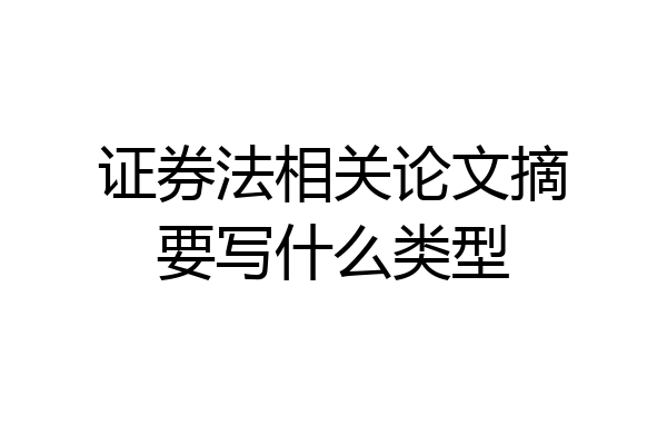 证券法相关论文摘要写什么类型