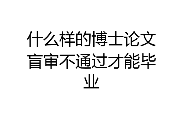 什么样的博士论文盲审不通过才能毕业