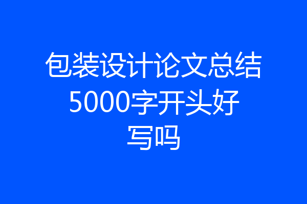 包装设计论文总结5000字开头好写吗