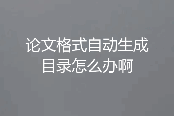 论文格式自动生成目录怎么办啊